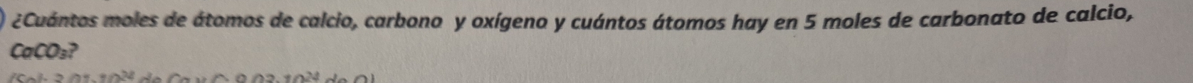 ¿Cuántos moles de átomos de calcio, carbona y oxígeno y cuántos átomos hay en 5 moles de carbonato de calcio,
CaCO₃?