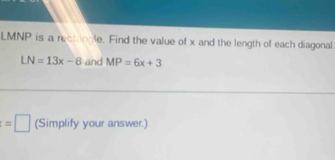 LMNP is a rectancle. Find the value of x and the length of each diagonal
LN=13x-8 and MP=6x+3
=□ (Simplify your answer.)