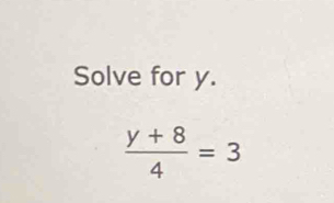 Solve for y.
 (y+8)/4 =3