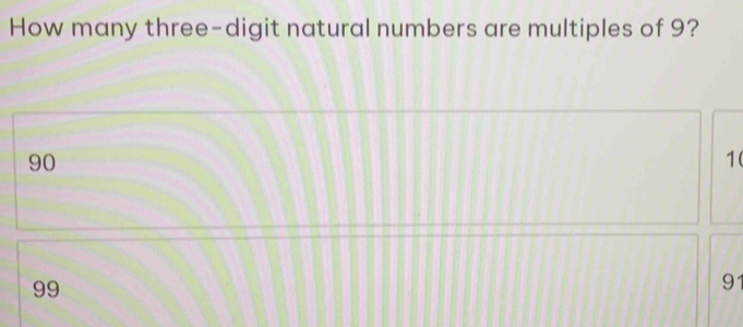 How many three-digit natural numbers are multiples of 9?
90
1 (
99
91