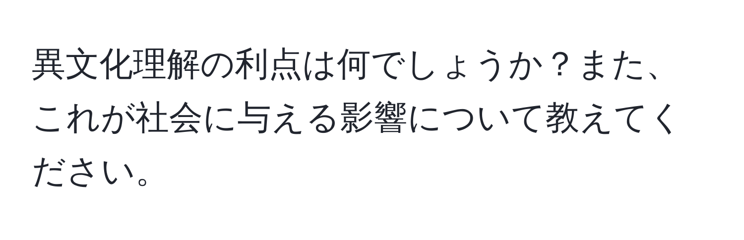 異文化理解の利点は何でしょうか？また、これが社会に与える影響について教えてください。