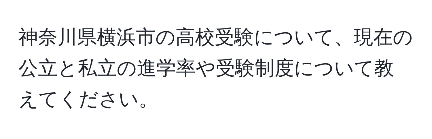 神奈川県横浜市の高校受験について、現在の公立と私立の進学率や受験制度について教えてください。