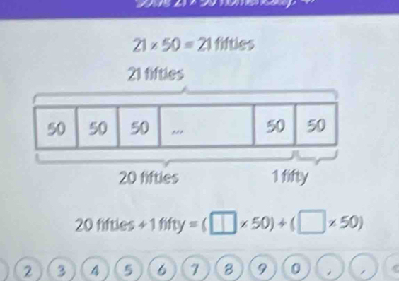 21* 50=21 fifties
20fiftles+1fifty=(□ * 50)+(□ * 50)
2 3 4 5 6 7 B 9 0