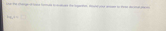 Use the change-of-base formula to evaluate the logarithm. Round your answer to three decimal places.
log _84approx □