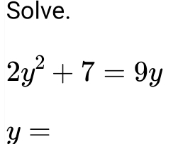 Solve.
2y^2+7=9y
y=