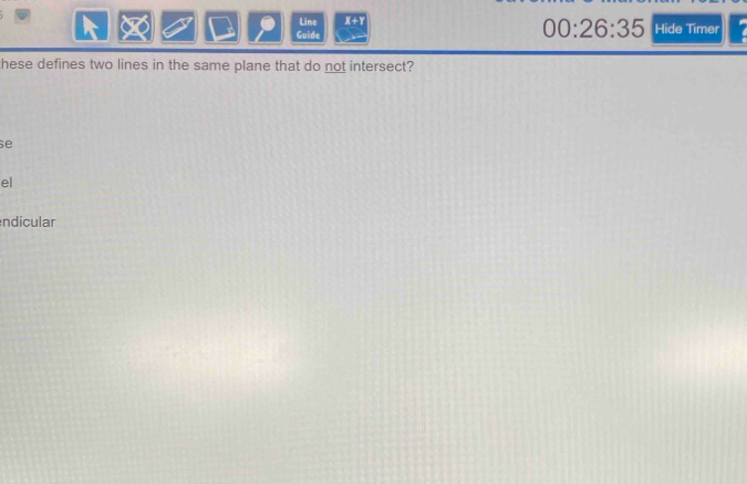 Line X+Y
Guide 00:26:35 Hide Timer 
hese defines two lines in the same plane that do not intersect? 
se 
el 
ndicular