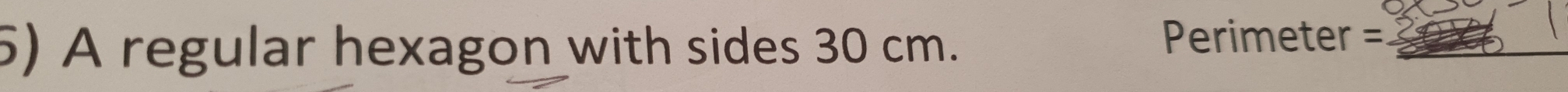 A regular hexagon with sides 30 cm.
Perimeter = _