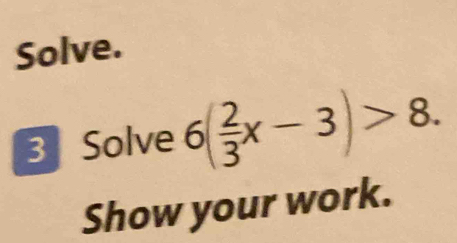 Solve. 
3 Solve 6( 2/3 x-3)>8. 
Show your work.