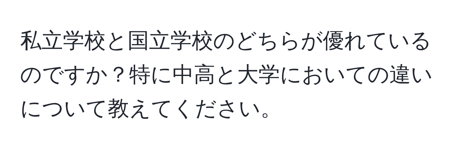 私立学校と国立学校のどちらが優れているのですか？特に中高と大学においての違いについて教えてください。