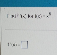 Find f'(x) for f(x)=x^8.
f'(x)=□