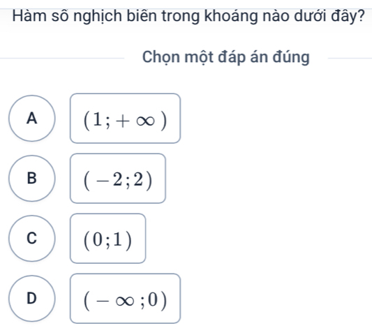 Hàm số nghịch biên trong khoáng nào dưới đây?
Chọn một đáp án đúng
A (1;+∈fty )
B (-2;2)
C (0;1)
D (-∈fty ;0)