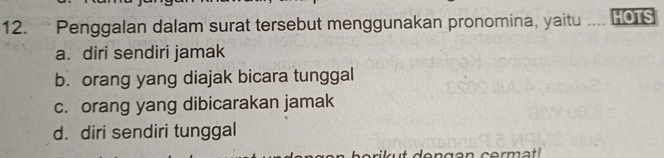 Penggalan dalam surat tersebut menggunakan pronomina, yaitu HOTS
a. diri sendiri jamak
b. orang yang diajak bicara tunggal
c. orang yang dibicarakan jamak
d. diri sendiri tunggal