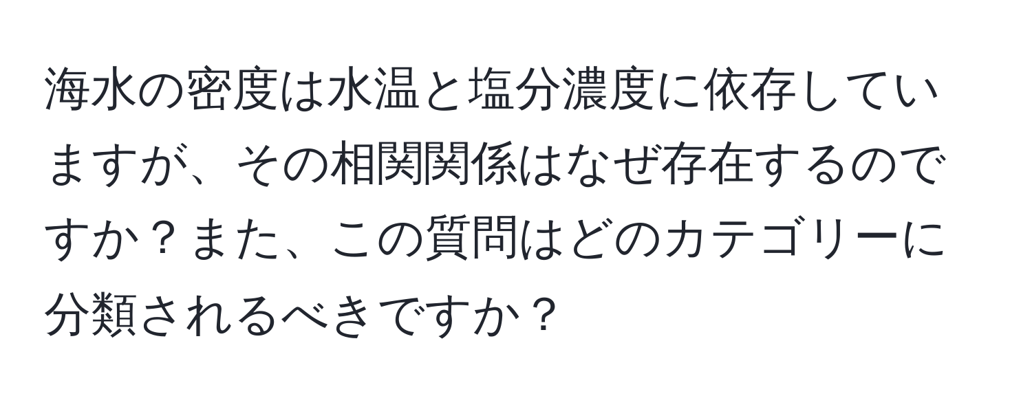 海水の密度は水温と塩分濃度に依存していますが、その相関関係はなぜ存在するのですか？また、この質問はどのカテゴリーに分類されるべきですか？