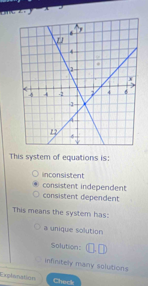 one
This system of equations is:
inconsistent
consistent independent
consistent dependent
This means the system has:
a unique solution
Solution:
infinitely many solutions
Explanation
Check