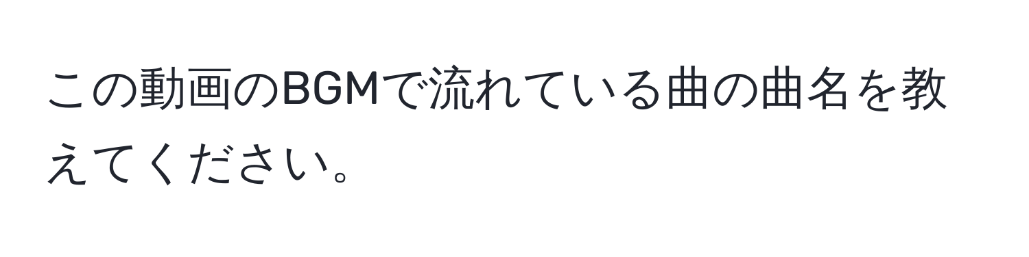 この動画のBGMで流れている曲の曲名を教えてください。