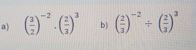 ( 3/2 )^-2· ( 2/3 )^3 b) ( 2/3 )^-2/ ( 2/3 )^3