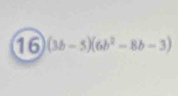 16 (3b-5)(6b^2-8b-3)