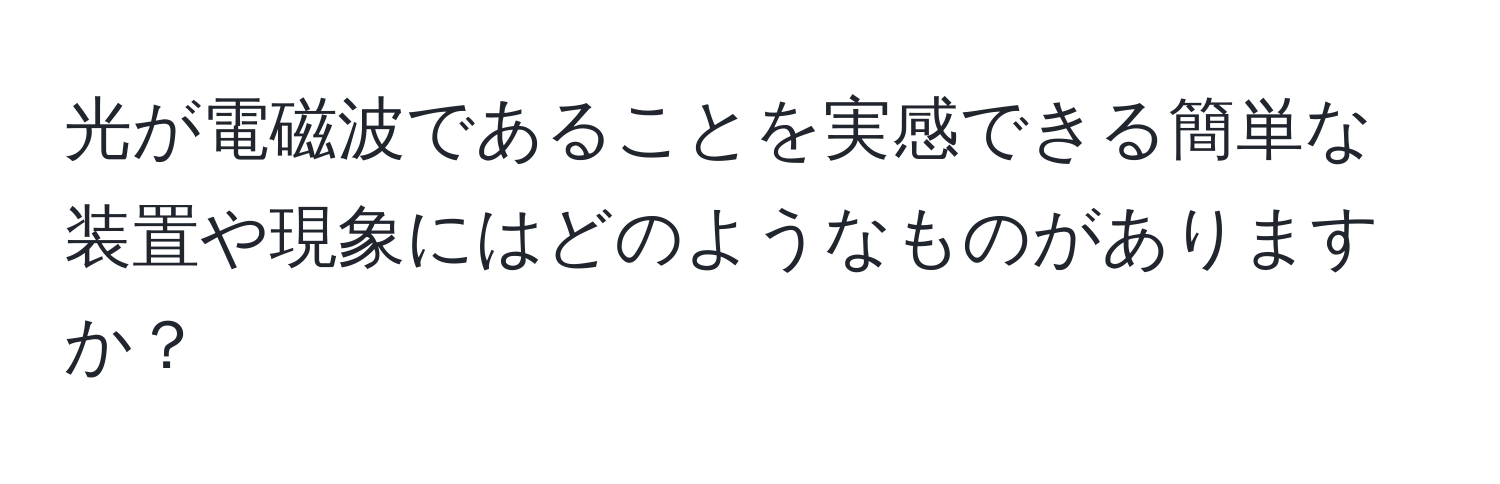 光が電磁波であることを実感できる簡単な装置や現象にはどのようなものがありますか？