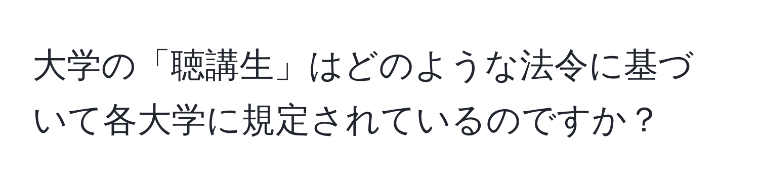 大学の「聴講生」はどのような法令に基づいて各大学に規定されているのですか？