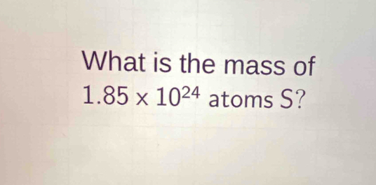 What is the mass of
1.85* 10^(24) atoms S?