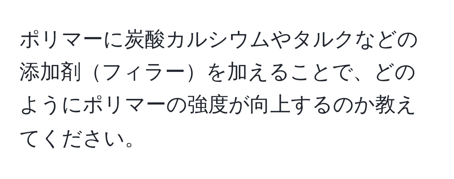 ポリマーに炭酸カルシウムやタルクなどの添加剤フィラーを加えることで、どのようにポリマーの強度が向上するのか教えてください。