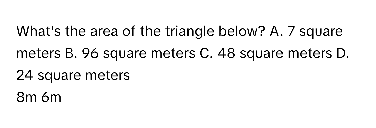 Solved: What's the area of the triangle below? A. 7 square meters B. 96 ...