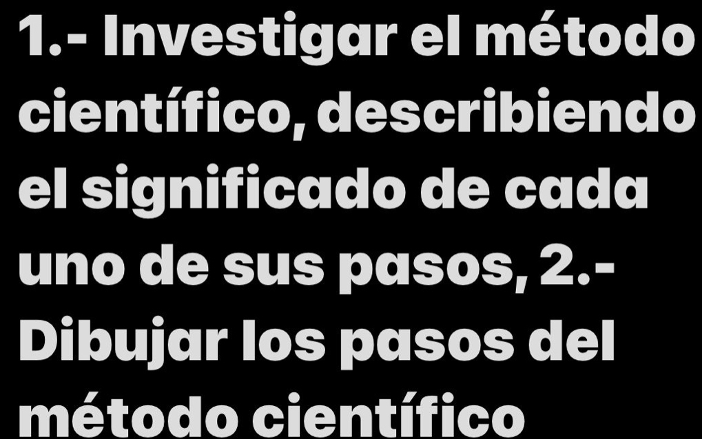 1.- Investigar el método 
científico, describiendo 
el significado de cada 
uno de sus pasos, 2.- 
Dibujar los pasos del 
método científico