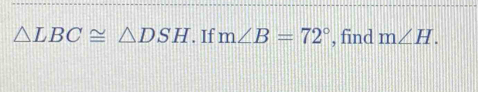 △ LBC≌ △ DSH. If m∠ B=72° , find m∠ H.