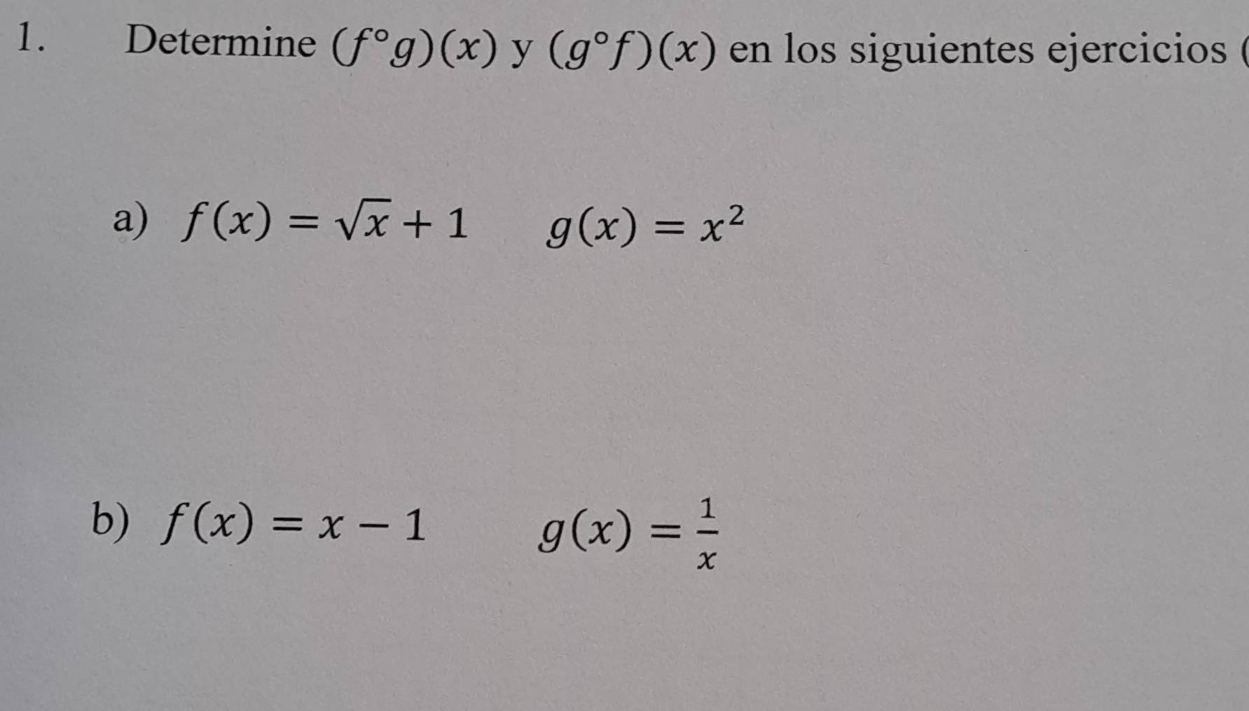 Determine (f°g)(x) y (g°f)(x) en los siguientes ejercicios ( 
a) f(x)=sqrt(x)+1 g(x)=x^2
b) f(x)=x-1
g(x)= 1/x 