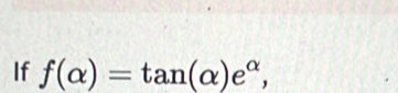 If f(alpha )=tan (alpha )e^(alpha),