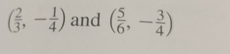 ( 2/3 ,- 1/4 ) and ( 5/6 ,- 3/4 )