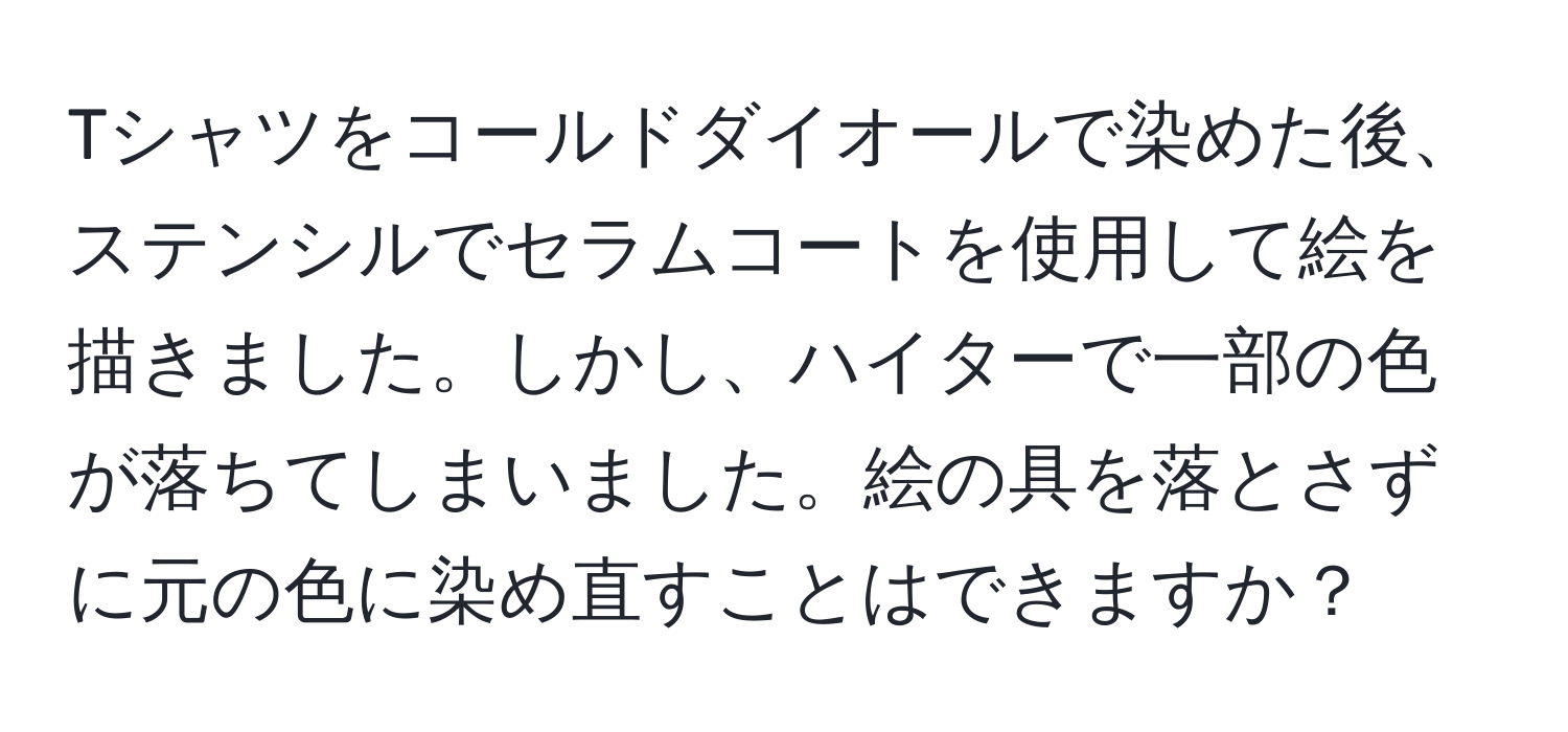 Tシャツをコールドダイオールで染めた後、ステンシルでセラムコートを使用して絵を描きました。しかし、ハイターで一部の色が落ちてしまいました。絵の具を落とさずに元の色に染め直すことはできますか？