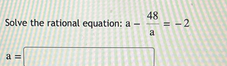 Solve the rational equation: a- 48/a =-2
a=□