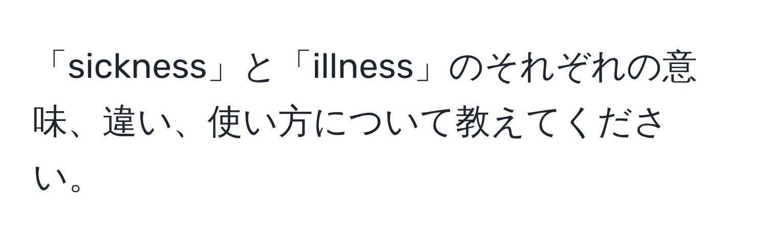 「sickness」と「illness」のそれぞれの意味、違い、使い方について教えてください。