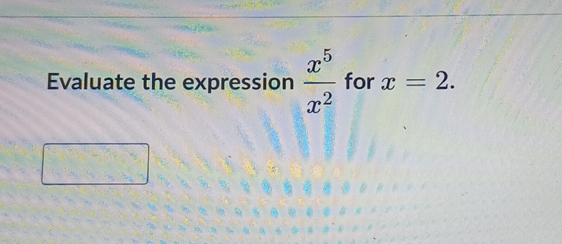 Evaluate the expression  x^5/x^2  for x=2.