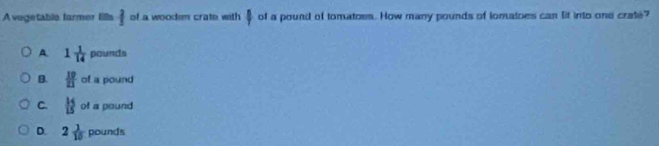 Avegetable farmer fills^2 of a wooden crate with | of a pound of tomatoes. How many pounds of lomatoes can lit into one crate?
A. 1 1/14 pounds
B.  19/21 ofa pounc
C.  14/15 ora pound
D. 2 1/10  pounds