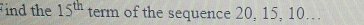 ind the 15^(th) term of the sequence 20, 15, 10..