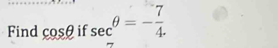 Find cos θ ifsec θ =- 7/4 .