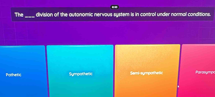 81/85
The_ division of the autonomic nervous system is in control under normal conditions.
Pathetic Sympathetic Semi-sympathetic Parasympo