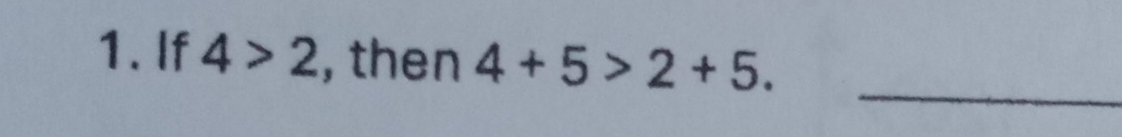 If 4>2 , then 4+5>2+5. 
_