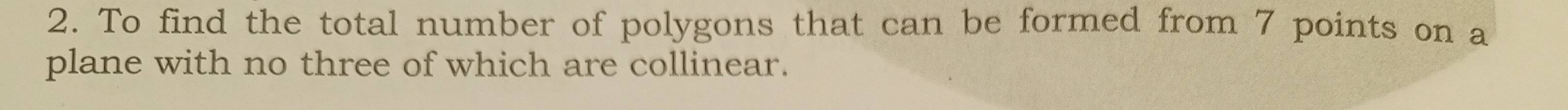 To find the total number of polygons that can be formed from 7 points on a 
plane with no three of which are collinear.