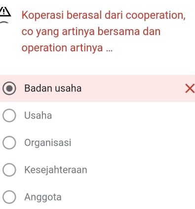 Koperasi berasal dari cooperation,
co yang artinya bersama dan
operation artinya ...
Badan usaha ×
Usaha
Organisasi
Kesejahteraan
Anggota