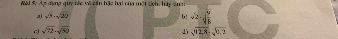 Áp dụng quy tắc về căn bậc hai của một tích, hãy tính: 
a) sqrt(5)· sqrt(20) b) sqrt(2)· sqrt(frac 9)8
c) sqrt(72)· sqrt(50) d) sqrt(12,8)· sqrt(0,2)