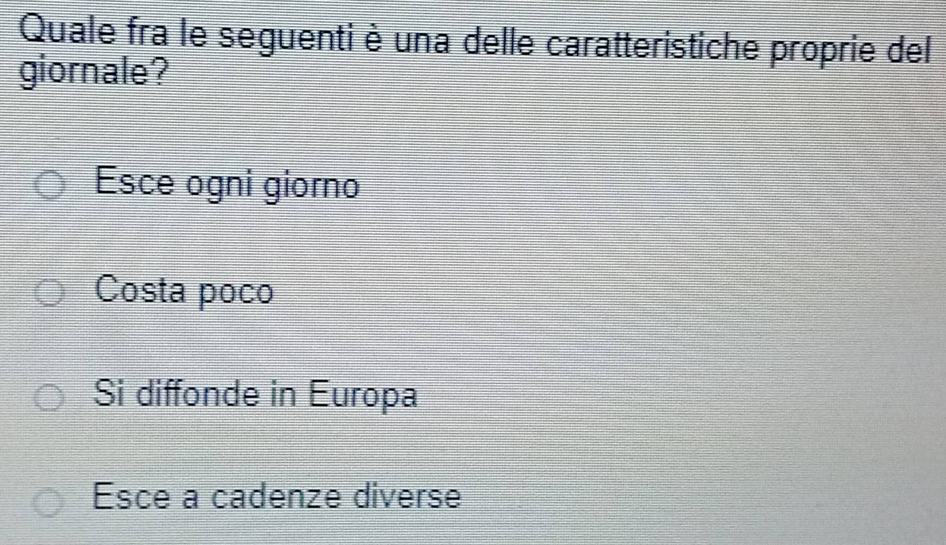 Quale fra le seguenti è una delle caratteristiche proprie del
giornale?
Esce ogni giorno
Costa poco
Si diffonde in Europa
Esce a cadenze diverse