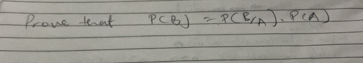 Prove tenat P(B)=P(B/A)· P(A)