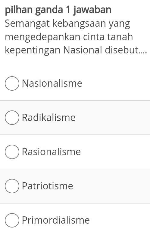 pilhan ganda 1 jawaban
Semangat kebangsaan yang
mengedepankan cinta tanah
kepentingan Nasional disebut....
Nasionalisme
Radikalisme
Rasionalisme
Patriotisme
Primordialisme