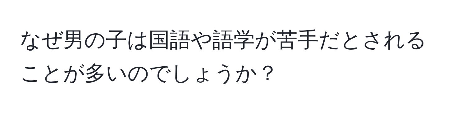 なぜ男の子は国語や語学が苦手だとされることが多いのでしょうか？