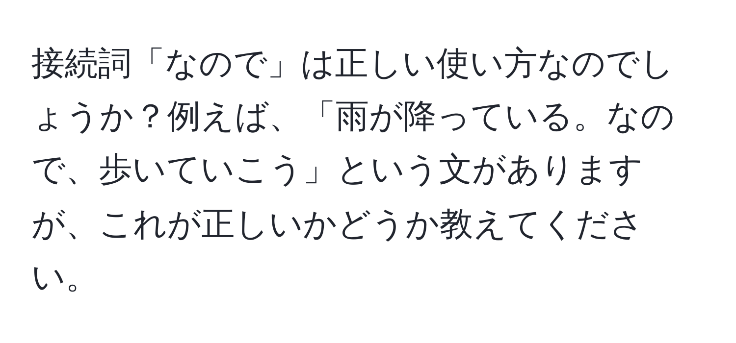 接続詞「なので」は正しい使い方なのでしょうか？例えば、「雨が降っている。なので、歩いていこう」という文がありますが、これが正しいかどうか教えてください。