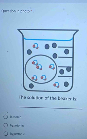 Question in photo *
The solution of the beaker is:
_
isotonic
hypotonic
hypertonic