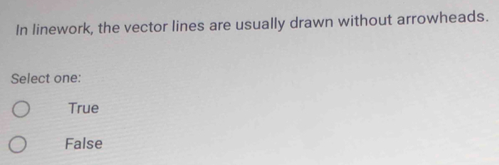 In linework, the vector lines are usually drawn without arrowheads.
Select one:
True
False